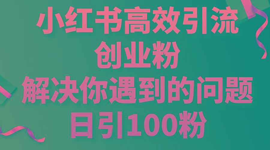 小红书高效引流创业粉，解决你遇到的问题，日引100粉-精品虚拟资源库