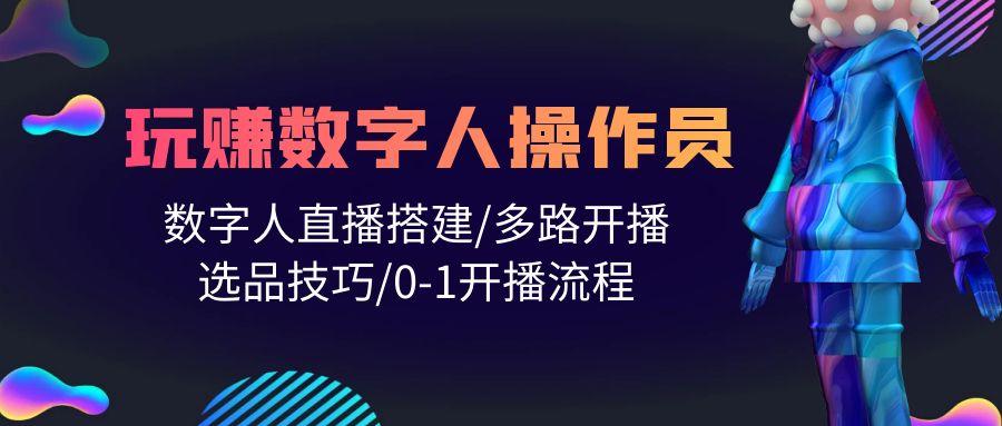 (10062期)人人都能玩赚数字人操作员 数字人直播搭建/多路开播/选品技巧/0-1开播流程-精品虚拟资源库