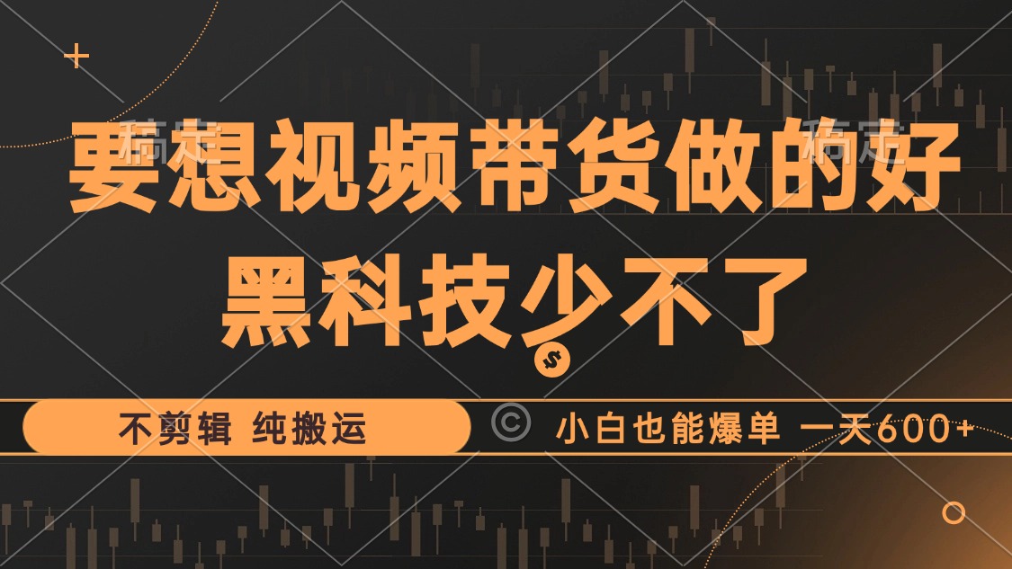 抖音视频带货最暴力玩法，利用黑科技 不剪辑 纯搬运，小白也能爆单，单…-精品虚拟资源库