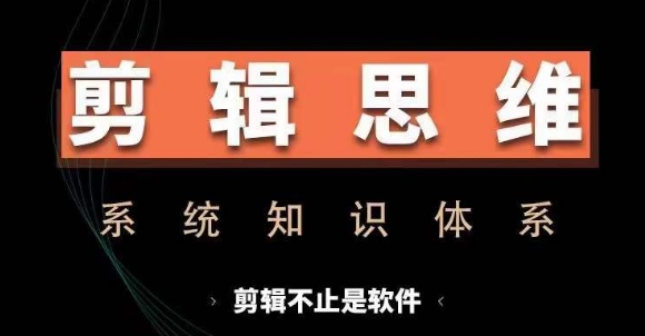 剪辑思维系统课，从软件到思维，系统学习实操进阶，从讲故事到剪辑技巧全覆盖-精品虚拟资源库
