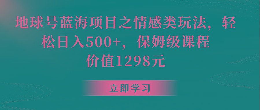 地球号蓝海项目之情感类玩法，轻松日入500+，保姆级教程-精品虚拟资源库