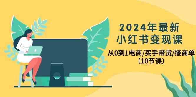 2024年最新小红书变现课，从0到1电商/买手带货/接商单(10节课)-精品虚拟资源库
