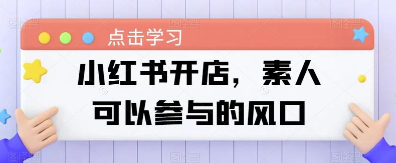 小红书开店，素人可以参与的风口-精品虚拟资源库