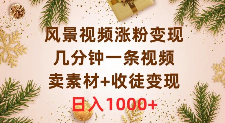 风景视频涨粉变现，几分钟一条视频，卖素材+收徒变现，日入1000+-精品虚拟资源库