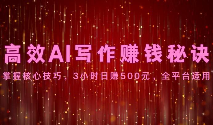 高效AI写作赚钱秘诀：掌握核心技巧，3小时日赚500元，全平台适用-精品虚拟资源库