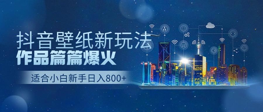 抖音壁纸号新玩法，一个作品只需要5分钟，条条爆款日收益1000＋-精品虚拟资源库