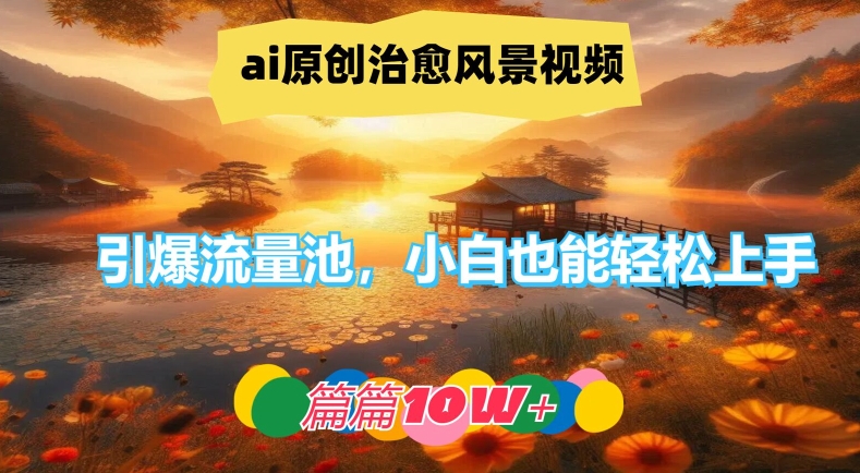 ai原创治愈风景视频，引爆流量池，小白也能轻松上手，篇篇10w+【揭秘】-精品虚拟资源库