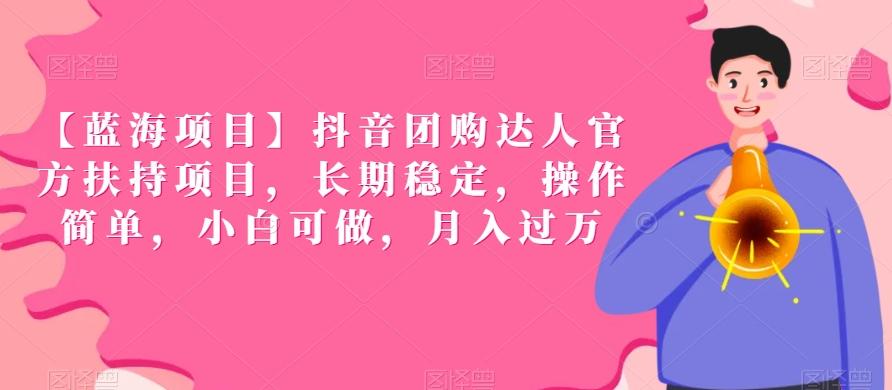 【蓝海项目】抖音团购达人官方扶持项目，长期稳定，操作简单，小白可做，月入过万【揭秘】-精品虚拟资源库