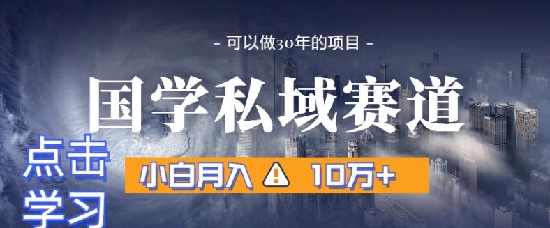 暴力国学私域赛道，小白月入10万+，引流+转化完整流程【揭秘】-精品虚拟资源库