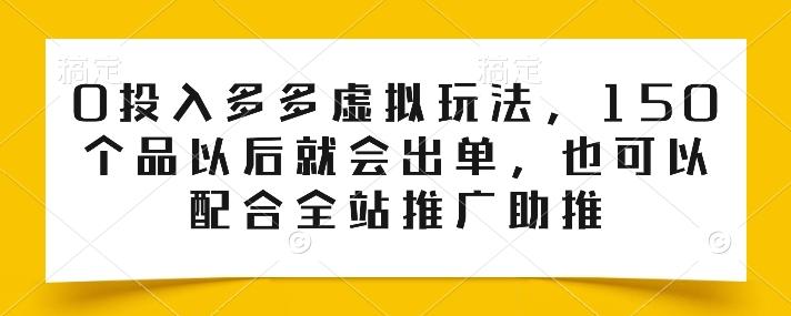 0投入多多虚拟玩法，150个品以后就会出单，也可以配合全站推广助推-精品虚拟资源库