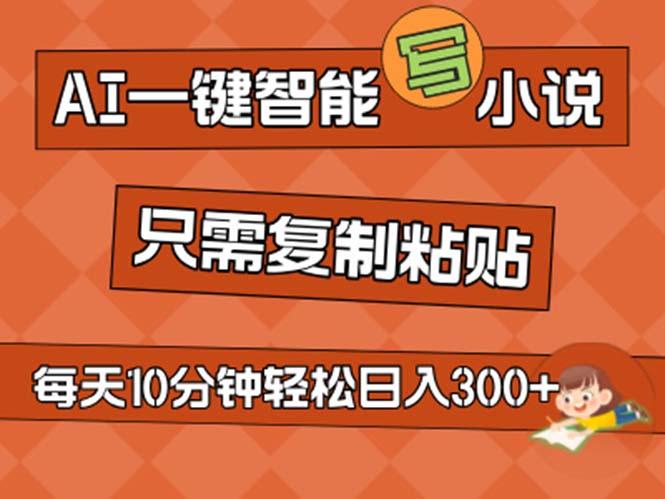 AI一键智能写小说，无脑复制粘贴，小白也能成为小说家 不用推文日入200+-精品虚拟资源库