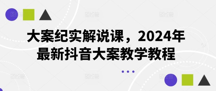 大案纪实解说课，2024年最新抖音大案教学教程-精品虚拟资源库