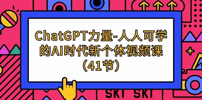 (9670期)ChatGPT-力量-人人可学的AI时代新个体视频课(41节)-精品虚拟资源库