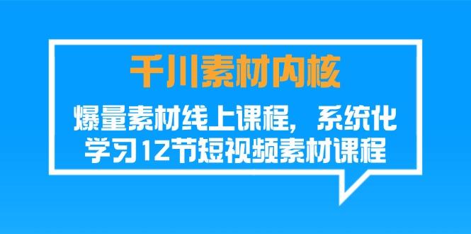 千川素材-内核，爆量素材线上课程，系统化学习12节短视频素材课程-精品虚拟资源库