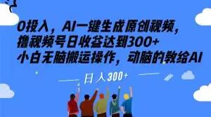 0投入，AI一键生成原创视频，撸视频号日收益达到300+小白无脑搬运操作，动脑的教给AI【揭秘】-精品虚拟资源库