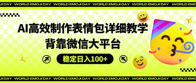 AI高效制作表情包详细教学，背靠微信大平台，稳定日入100+【揭秘】-精品虚拟资源库