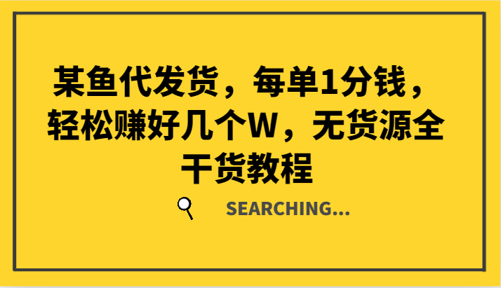 某鱼代发货，每单1分钱，轻松赚好几个W，无货源全干货教程-精品虚拟资源库