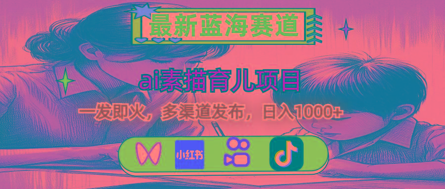 最新蓝海赛道，ai素描育儿项目，一发即火，多渠道发布，日入1000+-精品虚拟资源库