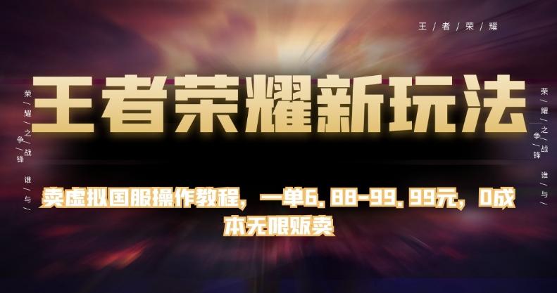 王者荣耀新玩法，卖虚拟国服操作教程，一单6.88-99.99元，0成本无限贩卖【揭秘】-精品虚拟资源库