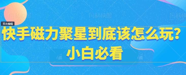 快手磁力聚星到底该怎么玩？小白必看-精品虚拟资源库