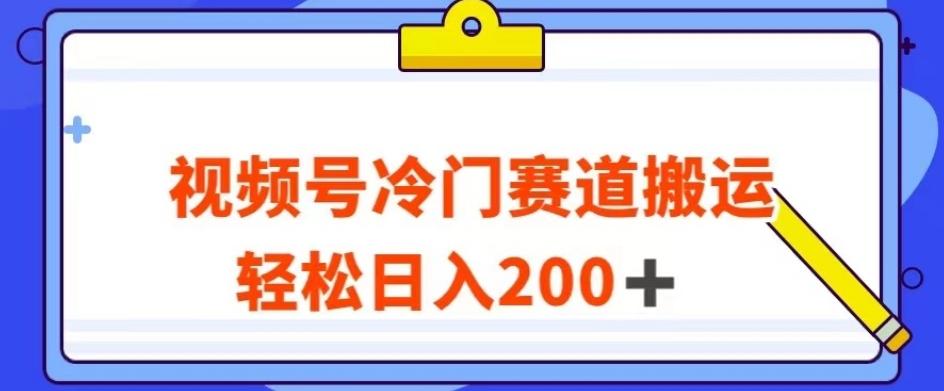 视频号最新冷门赛道搬运玩法，轻松日入200+【揭秘】-精品虚拟资源库