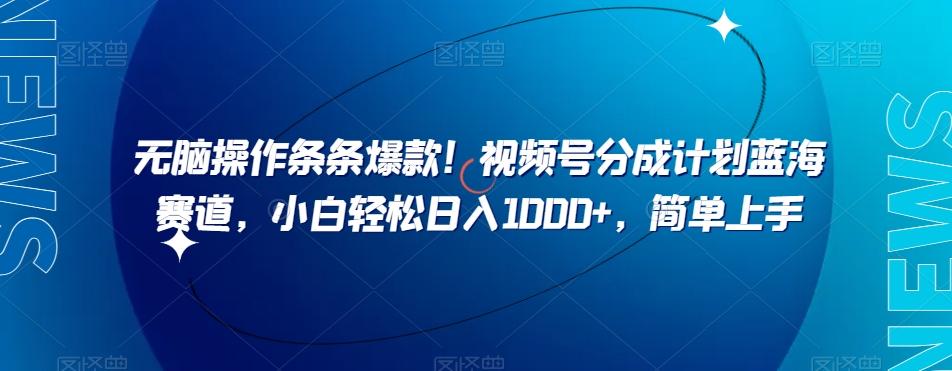 无脑操作条条爆款！视频号分成计划蓝海赛道，小白轻松日入1000+，简单上手-精品虚拟资源库