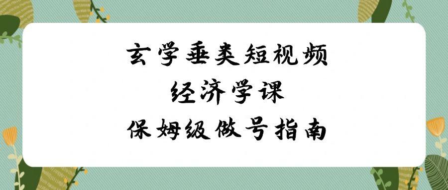 玄学垂类短视频经济学课，保姆级做号指南(8节课)-精品虚拟资源库