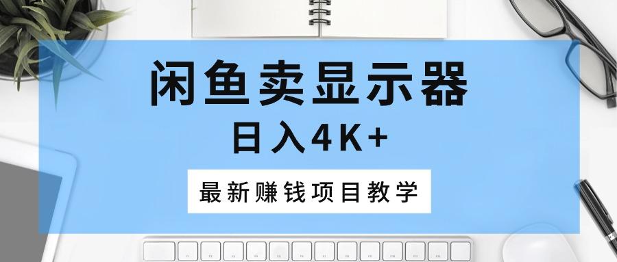 闲鱼卖显示器，日入4K+，最新赚钱项目教学-精品虚拟资源库