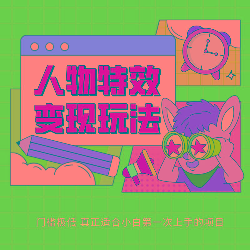 人物特效变现玩法，上手门槛极低，适合互联网小白们上手操作的第一个互联网项目-精品虚拟资源库