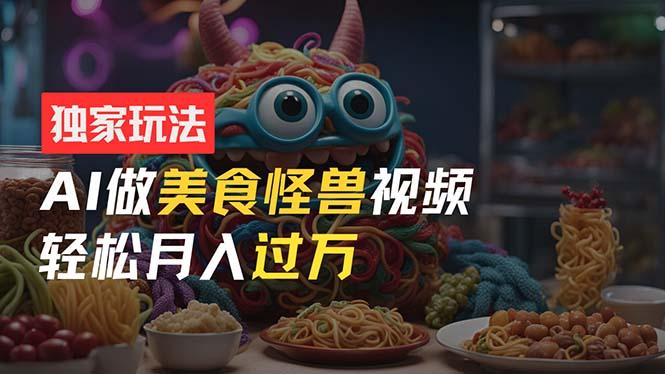 零门槛操作，AI美食怪兽短视频玩法，月入过万新手也能做！-精品虚拟资源库