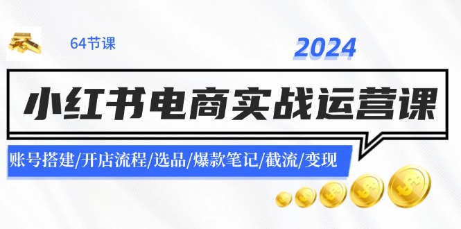 2024小红书电商实战运营课：账号搭建/开店流程/选品/爆款笔记/截流/变现-精品虚拟资源库