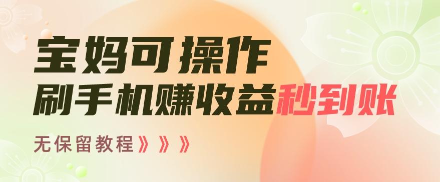宝妈可操作刷手机赚收益秒到账无保留教程，亲测有效无套路-精品虚拟资源库