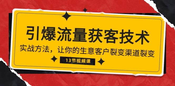《引爆流量 获客技术》实战方法，让你的生意客户裂变渠道裂变(13节-精品虚拟资源库