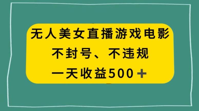 美女无人直播游戏电影，不违规不封号，日入500+-精品虚拟资源库