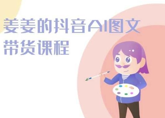 姜姜的抖音AI图文带货课程-姜姜抖音2024-精品虚拟资源库