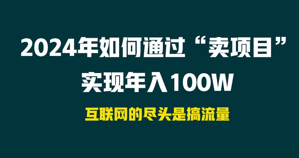 2024年如何通过“卖项目”实现年入100W-精品虚拟资源库
