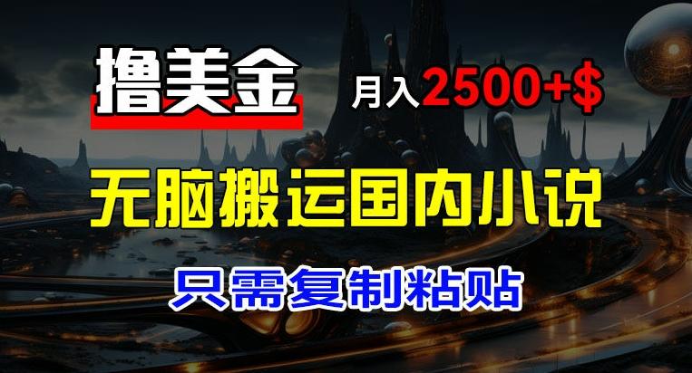 最新撸美金项目，搬运国内小说爽文，只需复制粘贴，稿费月入2500+美金，新手也能快速上手【揭秘】-精品虚拟资源库