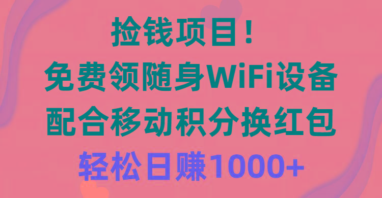 捡钱项目！免费领随身WiFi设备+移动积分换红包，有手就行，轻松日赚1000+-精品虚拟资源库