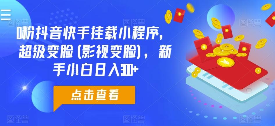 0粉抖音快手挂载小程序，超级变脸(影视变脸)，新手小白日入300+【揭秘】-精品虚拟资源库