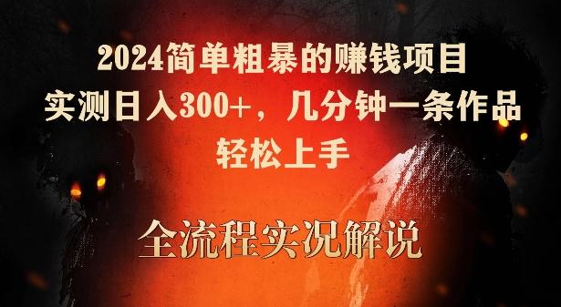 2024简单粗暴的赚钱项目，实测日入300+，几分钟一条作品，轻松上手【揭秘】-精品虚拟资源库