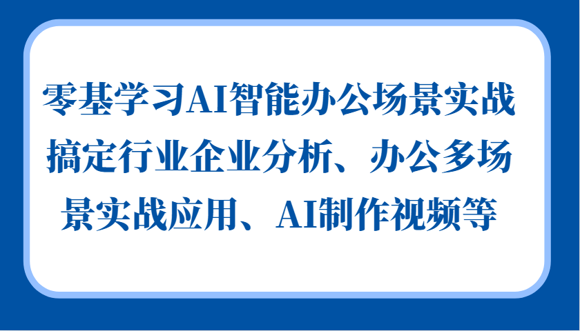 零基学习AI智能办公场景实战，搞定行业企业分析、办公多场景实战应用、AI制作视频等-精品虚拟资源库
