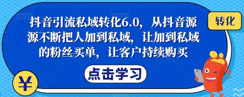抖音引流私域转化6.0，从抖音源源不断把人加到私域，让加到私域的粉丝买单，让客户持续购买-精品虚拟资源库