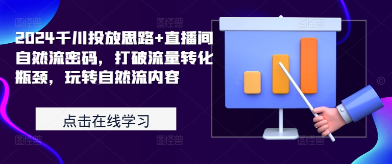 2024千川投放思路+直播间自然流密码，打破流量转化瓶颈，玩转自然流内容-精品虚拟资源库