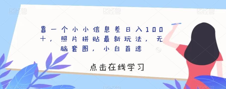 靠一个小小信息差日入100＋，照片拼贴最新玩法，无脑套图，小白首选【揭秘】-精品虚拟资源库
