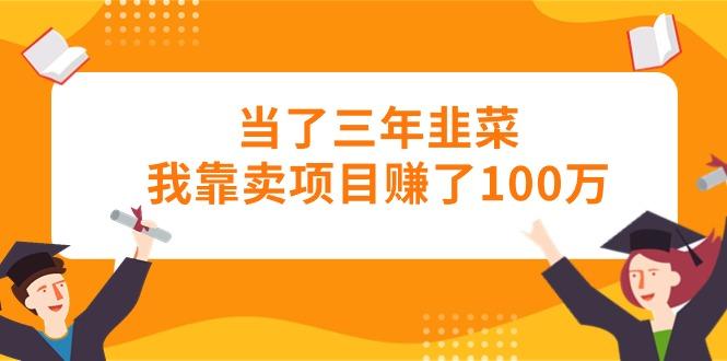 当了三年韭菜我靠卖项目赚了100万-精品虚拟资源库