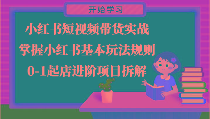 小红书短视频带货实战-掌握小红书基本玩法规则，0-1起店进阶项目拆解-精品虚拟资源库