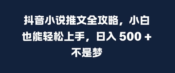 抖音小说推文全攻略，小白也能轻松上手，日入 5张+ 不是梦【揭秘】-精品虚拟资源库
