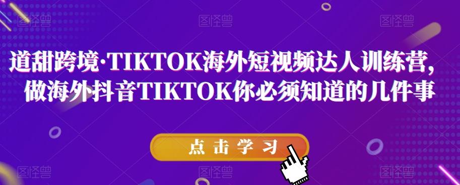 道甜跨境·TIKTOK海外短视频达人训练营，做海外抖音TIKTOK你必须知道的几件事-精品虚拟资源库