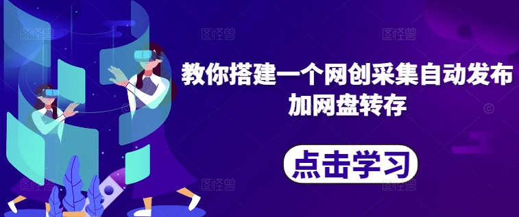 教你搭建一个网创采集自动发布加网盘转存-精品虚拟资源库