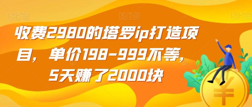 收费2980的塔罗ip打造项目，单价198-999不等，5天赚了2000块【揭秘】-精品虚拟资源库